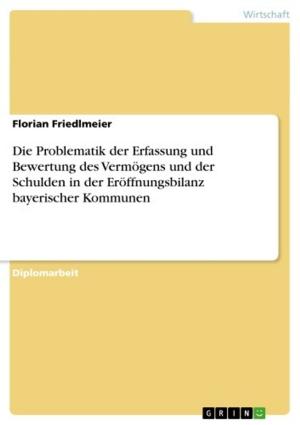 Cover of the book Die Problematik der Erfassung und Bewertung des Vermögens und der Schulden in der Eröffnungsbilanz bayerischer Kommunen by Maria Ablinger