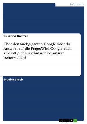 bigCover of the book Über den Suchgiganten Google oder die Antwort auf die Frage: Wird Google auch zukünftig den Suchmaschinenmarkt beherrschen? by 