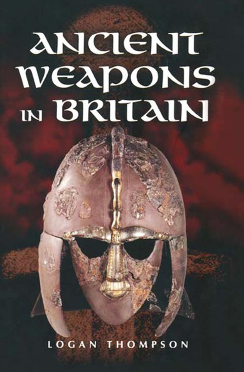 Cover of the book Ancient Weapons in Britain by Logan Thompson, Pen & Sword Books