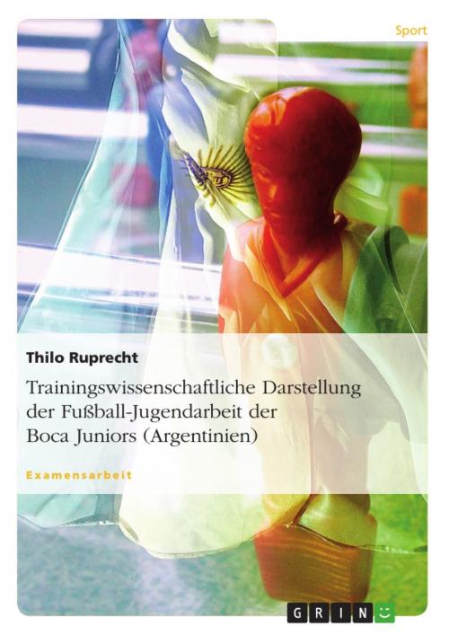 Cover of the book Trainingswissenschaftliche Darstellung der Fußball-Jugendarbeit der Boca Juniors (Argentinien) by Thilo Ruprecht, GRIN Verlag