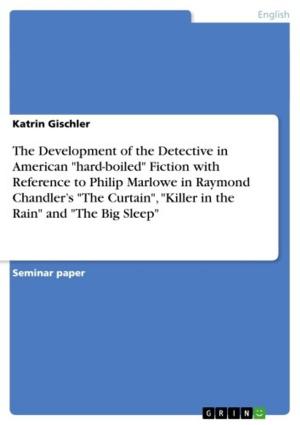 Cover of the book The Development of the Detective in American 'hard-boiled' Fiction with Reference to Philip Marlowe in Raymond Chandler's 'The Curtain', 'Killer in the Rain' and 'The Big Sleep' by Rotimi Ogunjobi