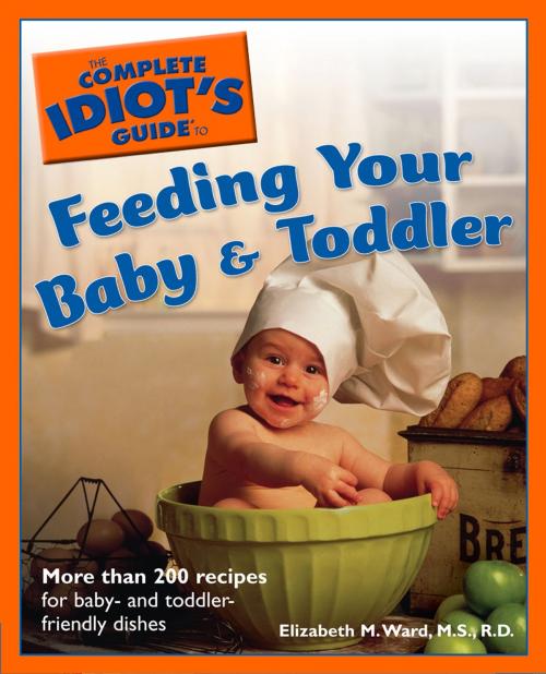 Cover of the book The Complete Idiot's Guide to Feeding Your Baby and Toddler by Elizabeth M. Ward M.S., R.D., DK Publishing