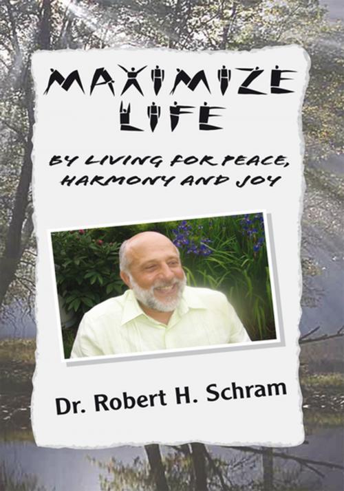 Cover of the book Maximize Life by Living for Peace, Harmony, and Joy by Dr. Robert H. Schram, Xlibris US