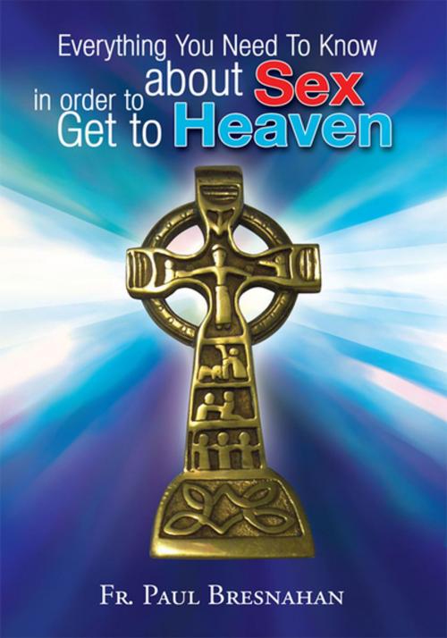 Cover of the book Everything You Need to Know About Sex in Order to Get to Heaven by Fr. Paul Bresnahan, Xlibris US