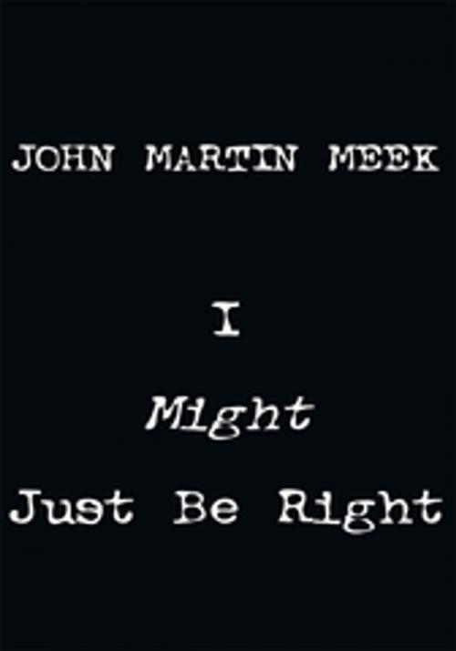 Cover of the book I Might Just Be Right by John Martin Meek, Xlibris US