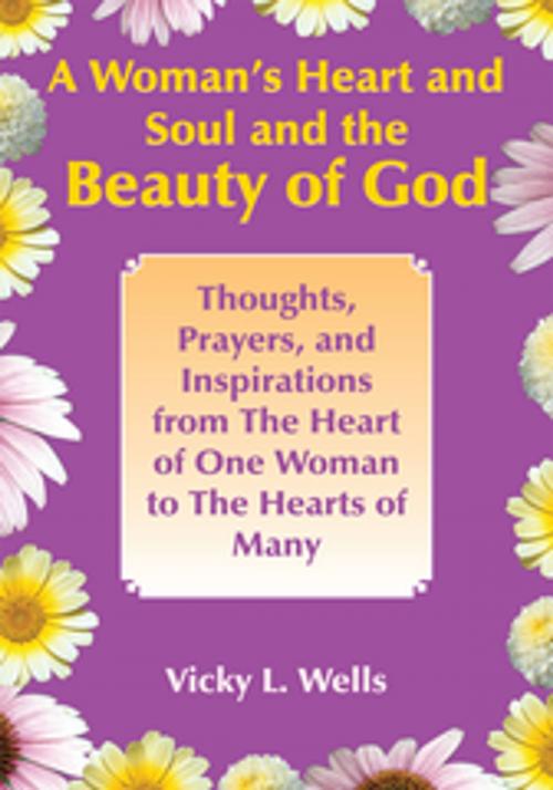 Cover of the book A Woman's Heart and Soul and the Beauty of God by Vicky L. Wells, AuthorHouse