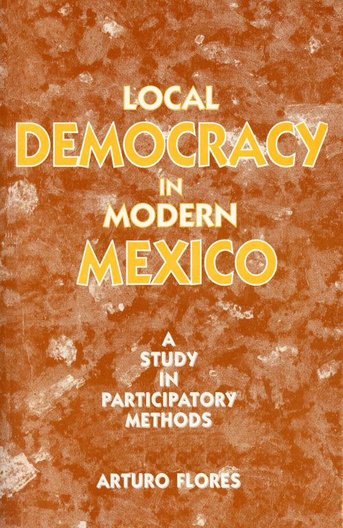 Cover of the book Local Democracy in Modern Mexico by Arturo Flores, Arena Books