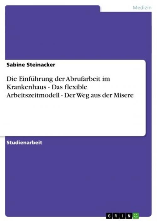 Cover of the book Die Einführung der Abrufarbeit im Krankenhaus - Das flexible Arbeitszeitmodell - Der Weg aus der Misere by Sabine Steinacker, GRIN Verlag