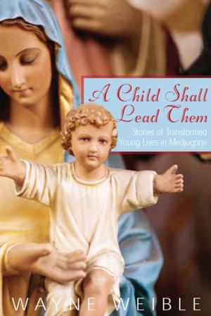 Cover of the book A Child Shall Lead Them: Stories of Transformed Young Lives in Medjugorje by Scott Cairns