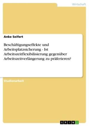 Cover of the book Beschäftigungseffekte und Arbeitsplatzsicherung - Ist Arbeitszeitflexibilisierung gegenüber Arbeitszeitverlängerung zu präferieren? by Lasse Walter
