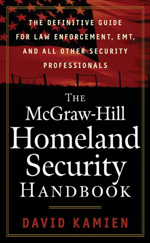 Cover of the book The McGraw-Hill Homeland Security Handbook : The Definitive Guide for Law Enforcement, EMT, and all other Security Professionals: The Definitive Guide for Law Enforcement, EMT, and all other Security Professionals by David Kamien, McGraw-Hill Companies,Inc.