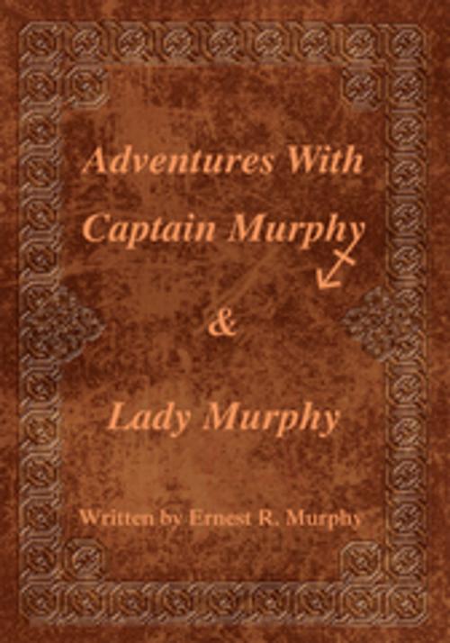 Cover of the book Adventures with Captain Murphy & Lady Murphy by Ernest R. Murphy, iUniverse