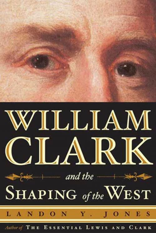 Cover of the book William Clark and the Shaping of the West by Landon Y. Jones, Farrar, Straus and Giroux