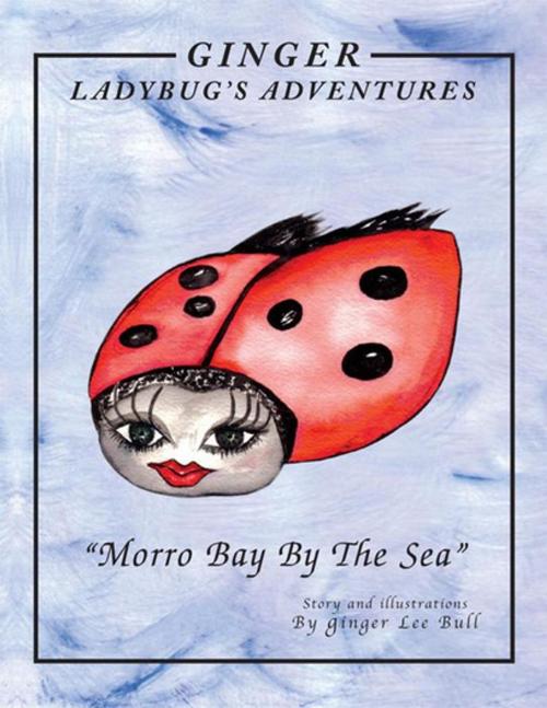 Cover of the book Ginger Lady Bug's Adventures ''Morro Bay by the Sea'' by Ginger Lee Bull, Xlibris US