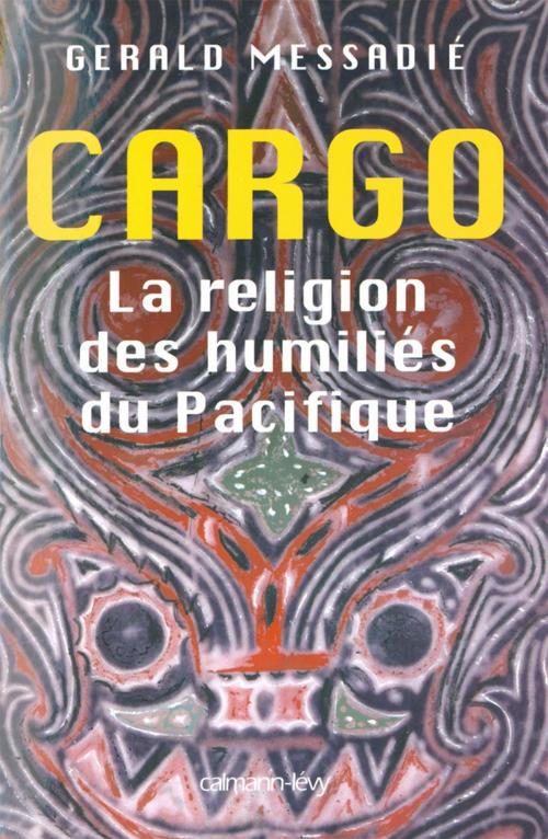 Cover of the book Cargo la religion des humiliés du pacifique by Gerald Messadié, Calmann-Lévy