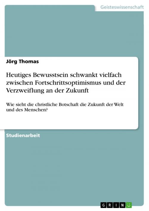 Cover of the book Heutiges Bewusstsein schwankt vielfach zwischen Fortschrittsoptimismus und der Verzweiflung an der Zukunft by Jörg Thomas, GRIN Verlag