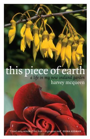 Cover of the book This Piece of Earth: A Life in My New Zealand Garden by Steve Braunias