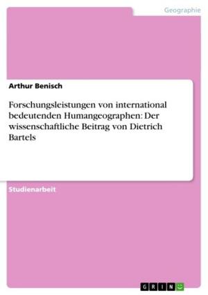 Cover of the book Forschungsleistungen von international bedeutenden Humangeographen: Der wissenschaftliche Beitrag von Dietrich Bartels by Lena Ahlborn