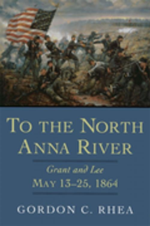 Cover of the book To the North Anna River by Gordon C. Rhea, Esq., LSU Press