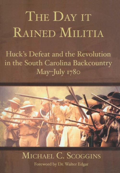 Cover of the book The Day it Rained Militia: Huck's Defeat and the Revolution in the South Carolina Backcountry May-July 1780 by Michael C. Scoggins, Arcadia Publishing Inc.