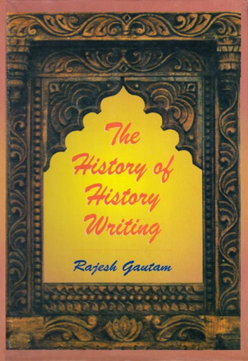 Cover of the book The History of History Writing by Rajesh Gautam, Adroit Publishers