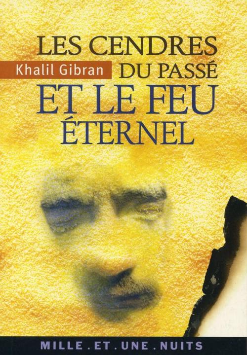 Cover of the book Les Cendres du passé et le Feu éternel by Khalil Gibran, Fayard/Mille et une nuits