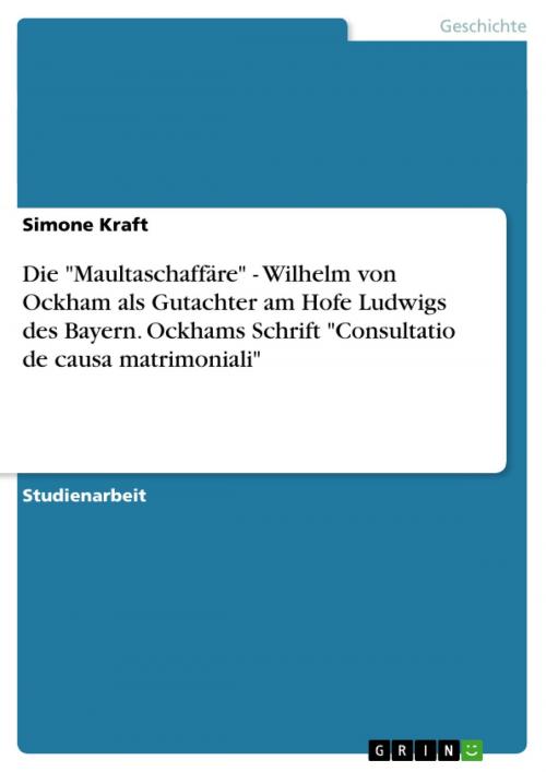 Cover of the book Die 'Maultaschaffäre' - Wilhelm von Ockham als Gutachter am Hofe Ludwigs des Bayern. Ockhams Schrift 'Consultatio de causa matrimoniali' by Simone Kraft, GRIN Verlag
