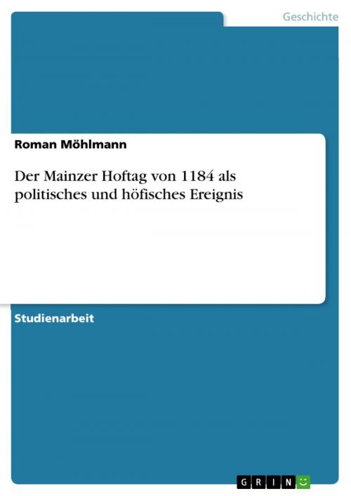 Cover of the book Der Mainzer Hoftag von 1184 als politisches und höfisches Ereignis by Roman Möhlmann, GRIN Verlag