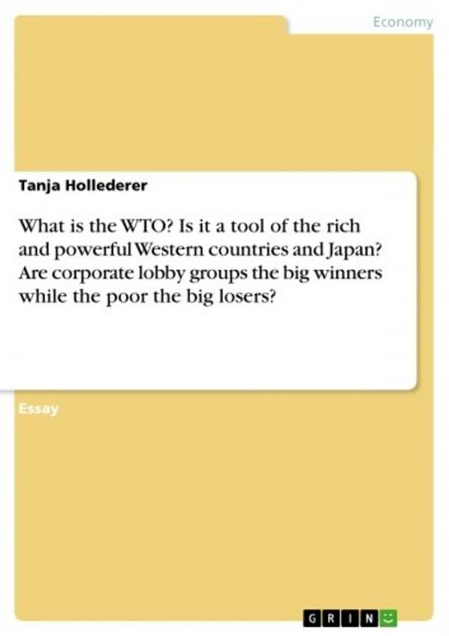 Cover of the book What is the WTO? Is it a tool of the rich and powerful Western countries and Japan? Are corporate lobby groups the big winners while the poor the big losers? by Tanja Hollederer, GRIN Publishing