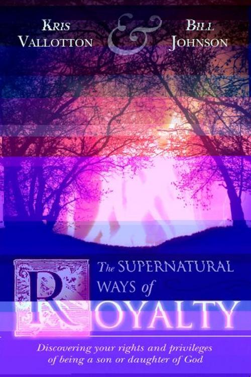 Cover of the book The Supernatural Ways of Royalty: Discovering Your Rights and Privileges of Being a Son or Daughter of God by Kris Vallotton, Bill Johnson, Destiny Image, Inc.