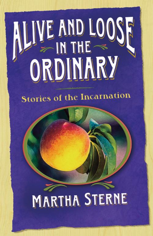 Cover of the book Alive and Loose in the Ordinary by Martha Sterne, Church Publishing Inc.