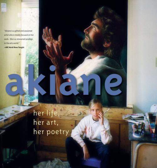 Cover of the book Akiane: Her Life, Her Art, Her Poetry by Akiane Kramarik, Thomas Nelson
