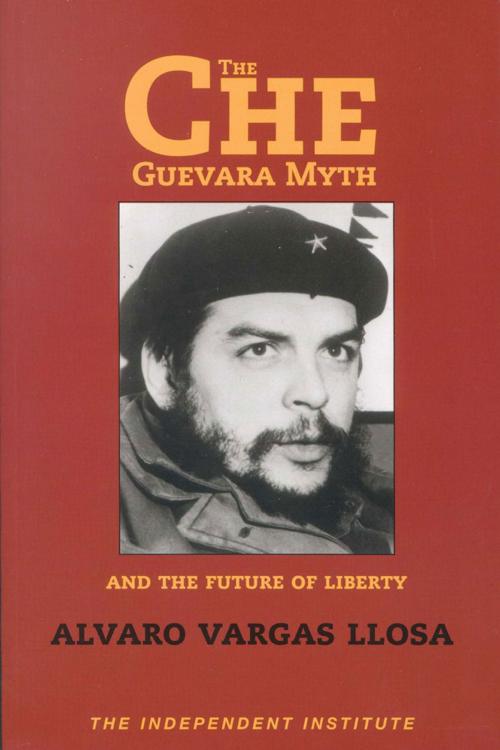 Cover of the book The Che Guevara Myth and the Future of Liberty by Alvaro Vargas Llosa, Independent Institute