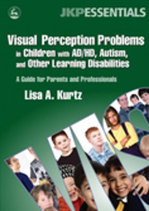 Cover of the book Visual Perception Problems in Children with AD/HD, Autism, and Other Learning Disabilities by Lisa A. Kurtz, Jessica Kingsley Publishers