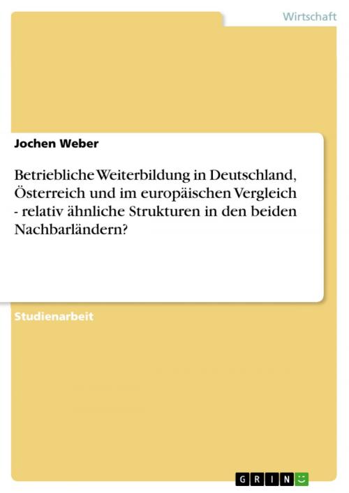 Cover of the book Betriebliche Weiterbildung in Deutschland, Österreich und im europäischen Vergleich - relativ ähnliche Strukturen in den beiden Nachbarländern? by Jochen Weber, GRIN Verlag
