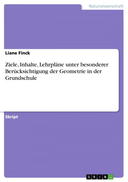 Cover of the book Ziele, Inhalte, Lehrpläne unter besonderer Berücksichtigung der Geometrie in der Grundschule by Liane Finck, GRIN Verlag