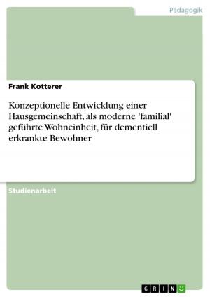 Cover of the book Konzeptionelle Entwicklung einer Hausgemeinschaft, als moderne 'familial' geführte Wohneinheit, für dementiell erkrankte Bewohner by Franziska Letzel