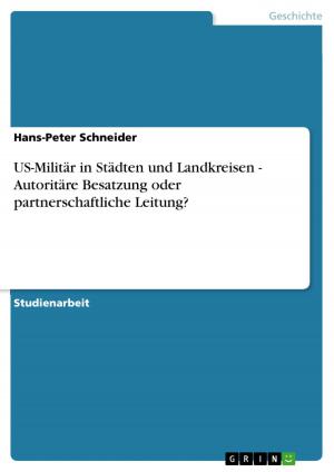 Cover of the book US-Militär in Städten und Landkreisen - Autoritäre Besatzung oder partnerschaftliche Leitung? by Jennifer Peters