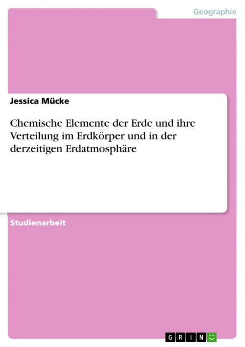 Cover of the book Chemische Elemente der Erde und ihre Verteilung im Erdkörper und in der derzeitigen Erdatmosphäre by Jessica Mücke, GRIN Verlag