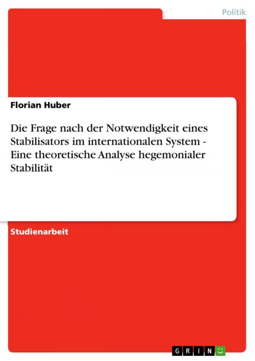 Cover of the book Die Frage nach der Notwendigkeit eines Stabilisators im internationalen System - Eine theoretische Analyse hegemonialer Stabilität by Florian Huber, GRIN Verlag