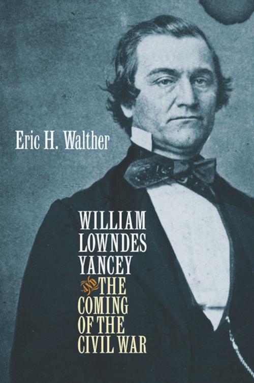 Cover of the book William Lowndes Yancey and the Coming of the Civil War by Eric H. Walther, The University of North Carolina Press