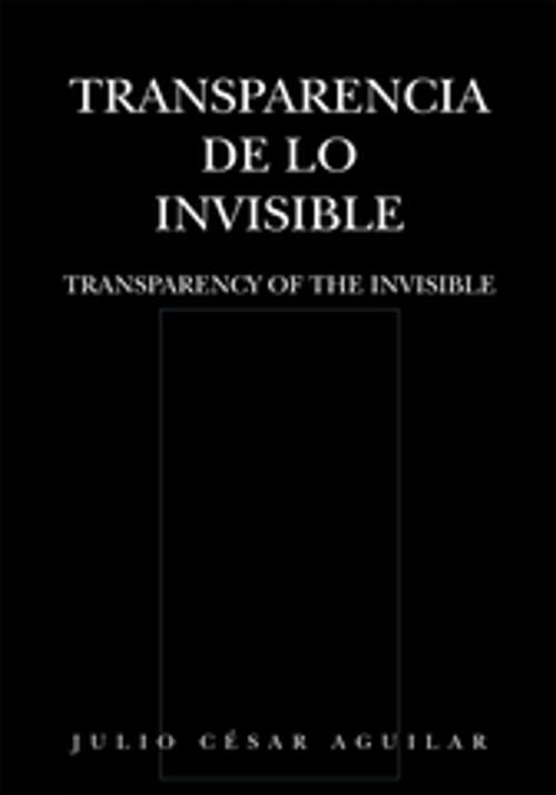 Cover of the book Transparencia De Lo Invisible by Julio César Aguilar, Xlibris US