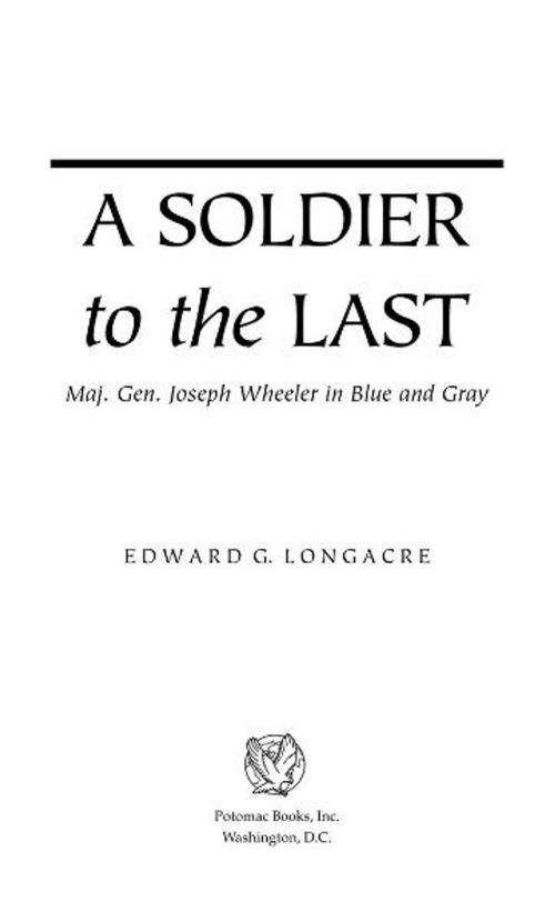 Cover of the book A Soldier to the Last by Edward G. Longacre, Potomac Books Inc.