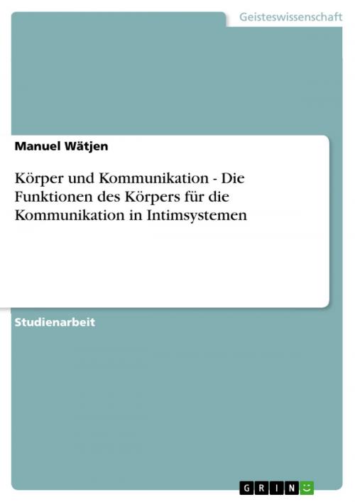 Cover of the book Körper und Kommunikation - Die Funktionen des Körpers für die Kommunikation in Intimsystemen by Manuel Wätjen, GRIN Verlag