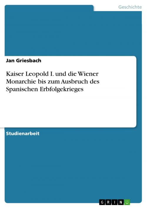Cover of the book Kaiser Leopold I. und die Wiener Monarchie bis zum Ausbruch des Spanischen Erbfolgekrieges by Jan Griesbach, GRIN Verlag