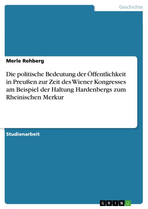 Cover of the book Die politische Bedeutung der Öffentlichkeit in Preußen zur Zeit des Wiener Kongresses am Beispiel der Haltung Hardenbergs zum Rheinischen Merkur by Merle Rehberg, GRIN Verlag