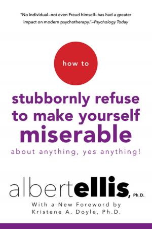 Cover of the book How To Stubbornly Refuse To Make Yourself Miserable About Anything-yes, Anything!, by Joseph A. Lieberman