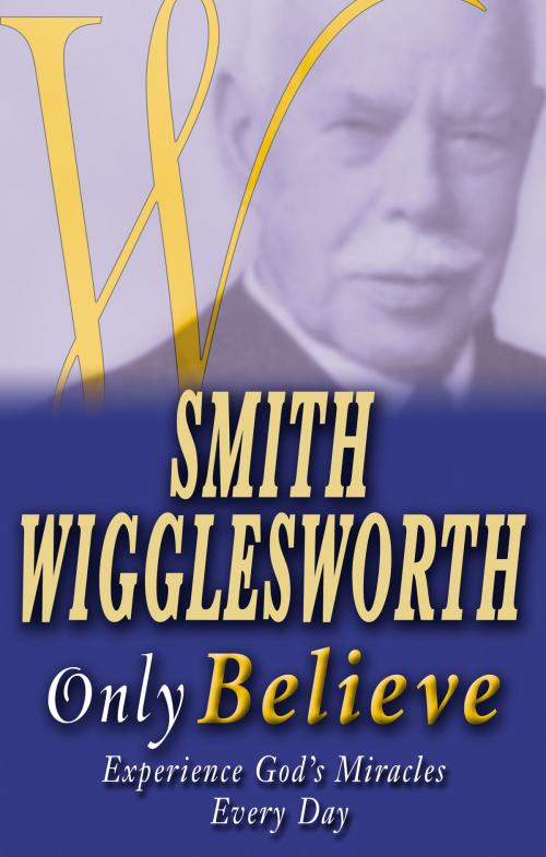 Cover of the book Smith Wigglesworth: Only Believe by Smith Wigglesworth, Whitaker House