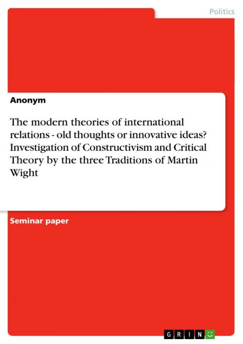 Cover of the book The modern theories of international relations - old thoughts or innovative ideas? Investigation of Constructivism and Critical Theory by the three Traditions of Martin Wight by Aonymous, GRIN Publishing