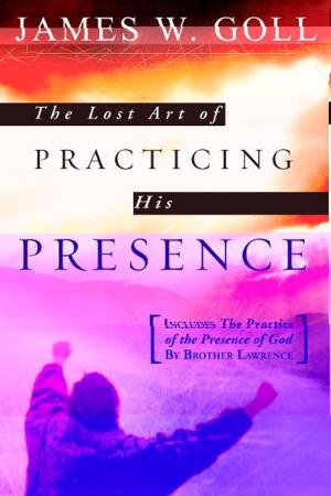 Cover of the book The Lost Art of Practicing His Presence by James W. Goll, Julia Loren